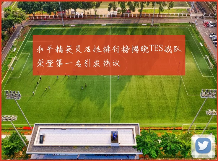 和平精英灵活性排行榜揭晓TES战队荣登第一名引发热议