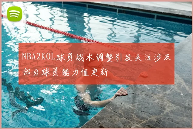 NBA2KOL球员战术调整引发关注涉及部分球员能力值更新