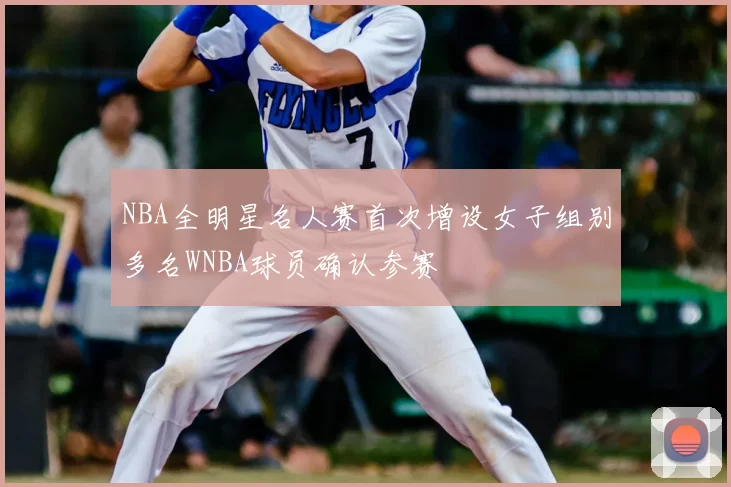 NBA全明星名人赛首次增设女子组别多名WNBA球员确认参赛
