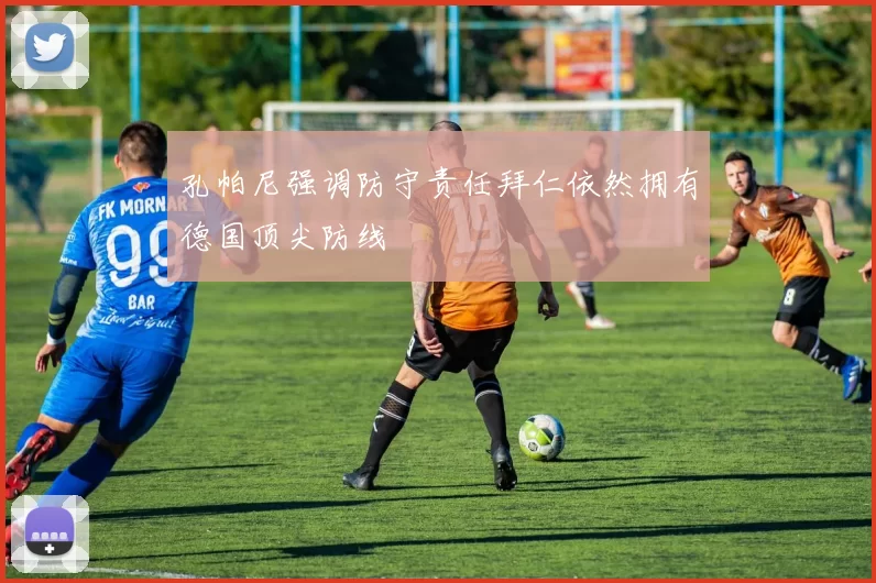 孔帕尼强调防守责任拜仁依然拥有德国顶尖防线