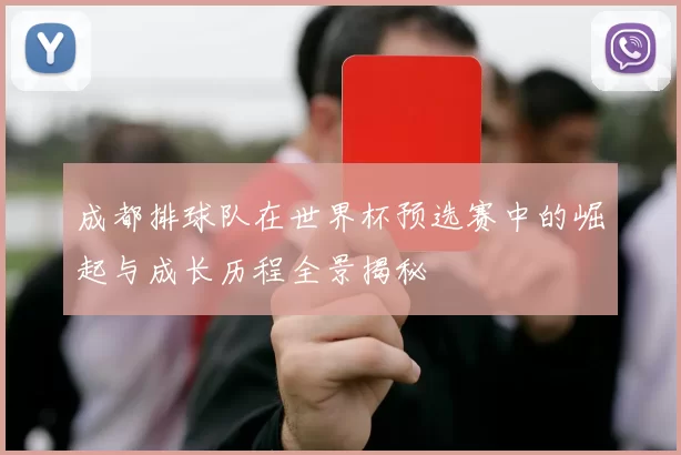 成都排球队在世界杯预选赛中的崛起与成长历程全景揭秘