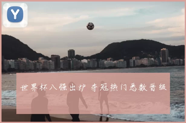 世界杯八强出炉 夺冠热门悉数晋级