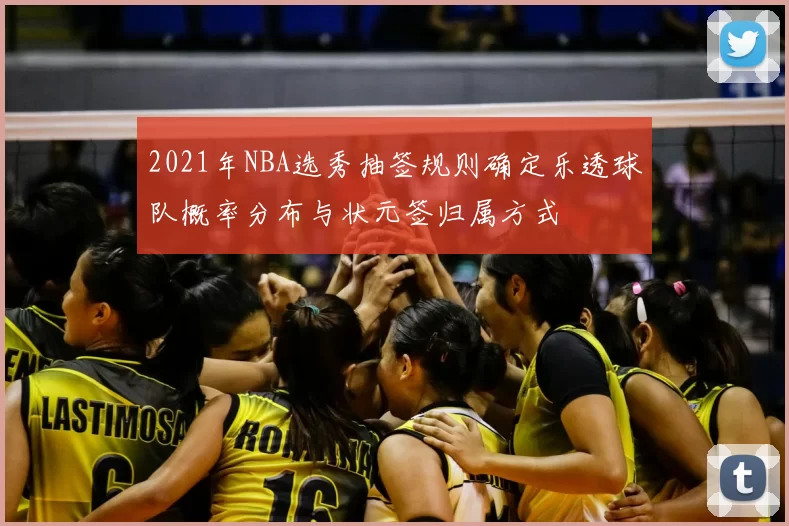 2021年NBA选秀抽签规则确定乐透球队概率分布与状元签归属方式