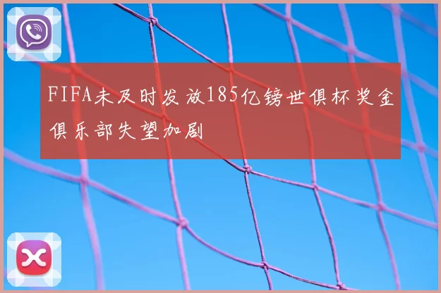 FIFA未及时发放185亿镑世俱杯奖金俱乐部失望加剧