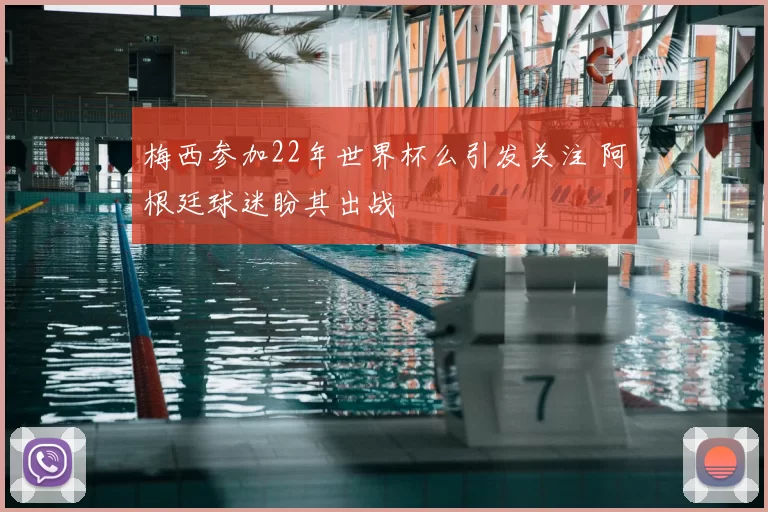 梅西参加22年世界杯么引发关注 阿根廷球迷盼其出战