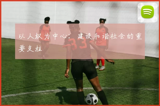 以人权为中心:建设和谐社会的重要支柱