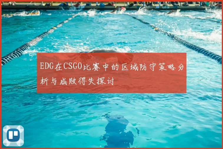 EDG在CSGO比赛中的区域防守策略分析与成败得失探讨