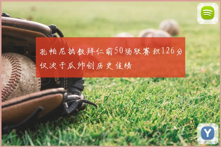 孔帕尼执教拜仁前50场联赛积126分仅次于瓜帅创历史佳绩