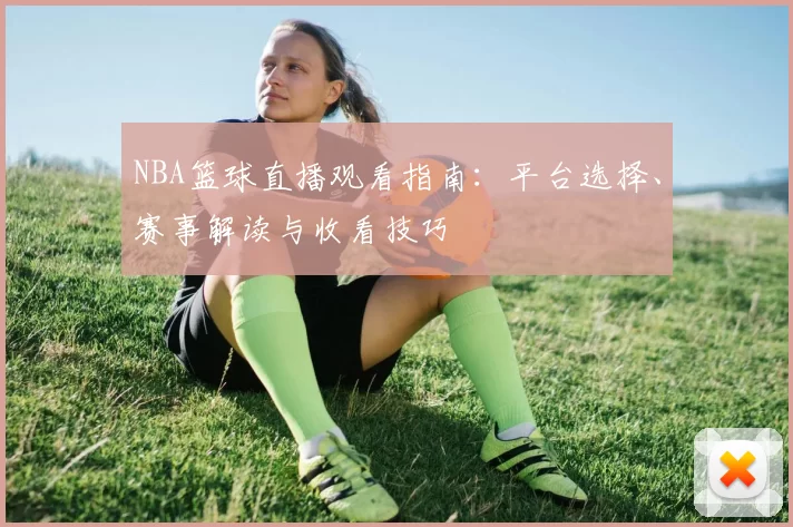 NBA篮球直播观看指南：平台选择、赛事解读与收看技巧
