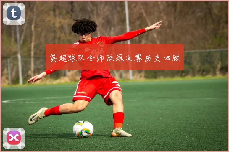 英超球队会师欧冠决赛历史回顾