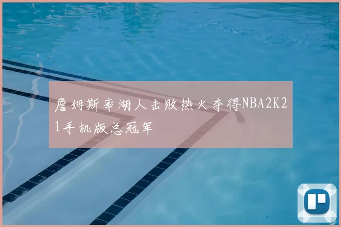 詹姆斯率湖人击败热火夺得NBA2K21手机版总冠军