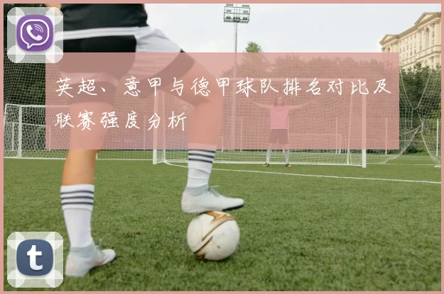 英超、意甲与德甲球队排名对比及联赛强度分析