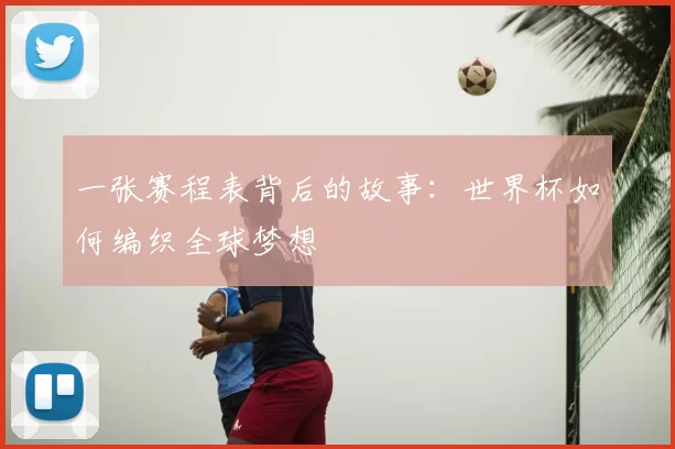 一张赛程表背后的故事:世界杯如何编织全球梦想