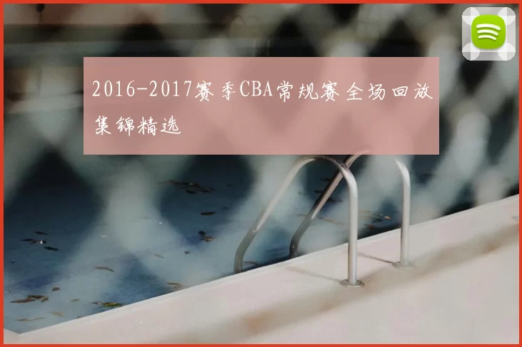 2016-2017赛季CBA常规赛全场回放集锦精选