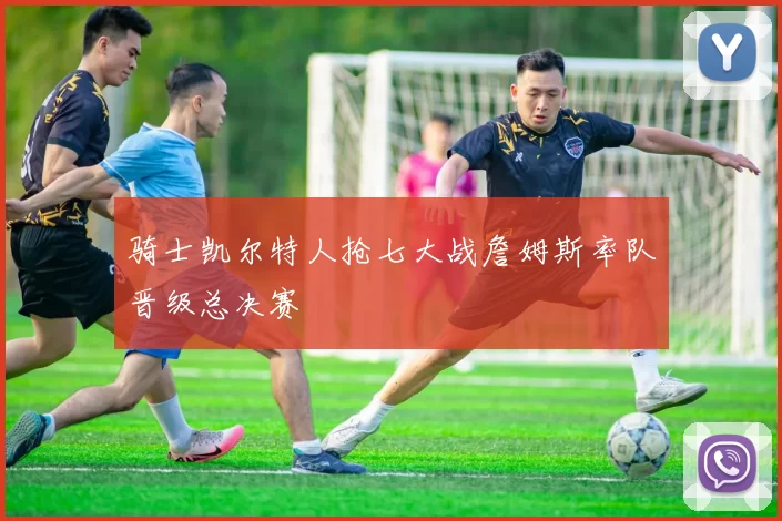 骑士凯尔特人抢七大战詹姆斯率队晋级总决赛