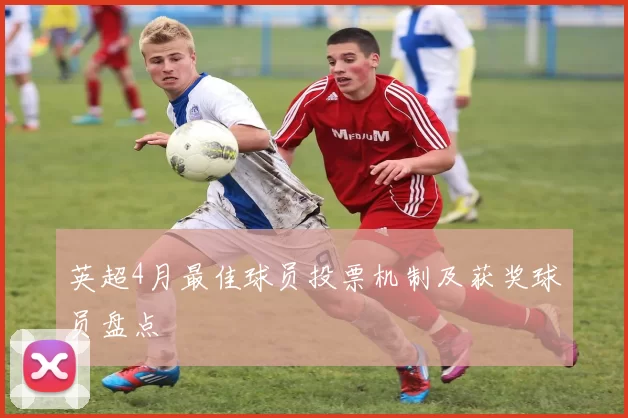 英超4月最佳球员投票机制及获奖球员盘点