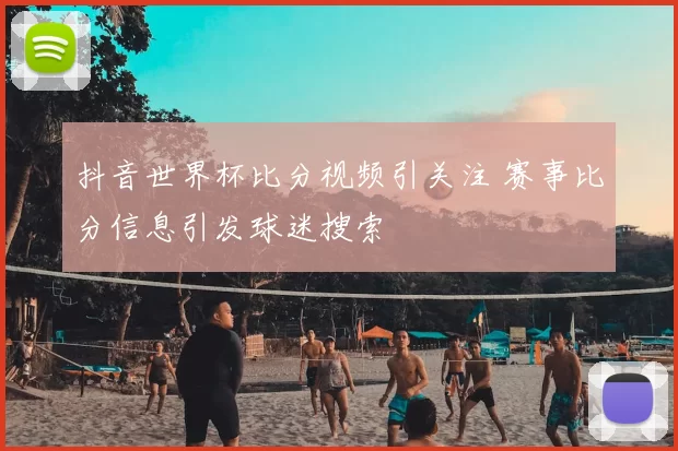 抖音世界杯比分视频引关注 赛事比分信息引发球迷搜索
