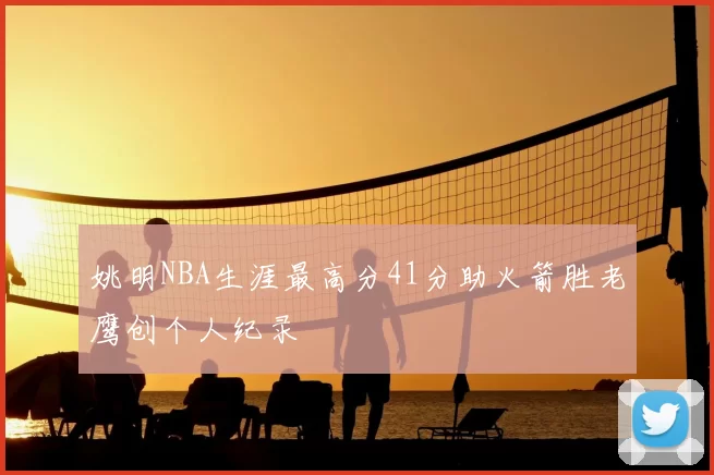 姚明NBA生涯最高分41分助火箭胜老鹰创个人纪录