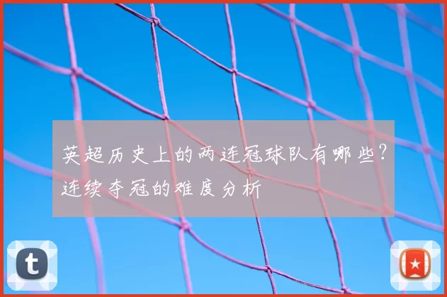 英超历史上的两连冠球队有哪些？连续夺冠的难度分析