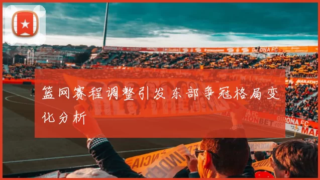 篮网赛程调整引发东部争冠格局变化分析