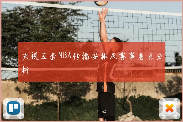 央视五套NBA转播安排及赛事看点分析