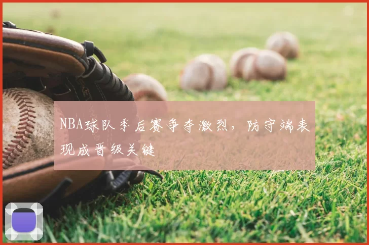 NBA球队季后赛争夺激烈,防守端表现成晋级关键