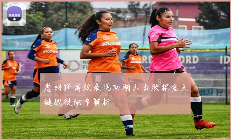 詹姆斯高效表现助湖人击败掘金关键战役细节解析