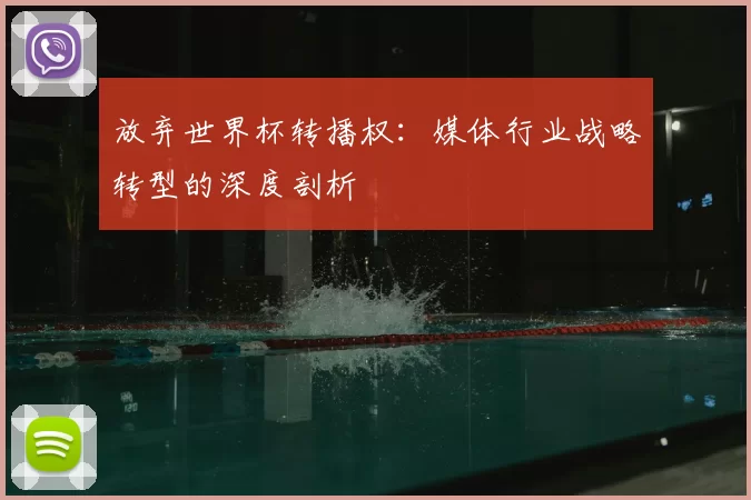 放弃世界杯转播权:媒体行业战略转型的深度剖析