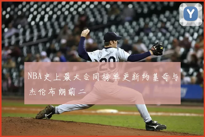 NBA史上最大合同榜单更新约基奇与杰伦布朗前二