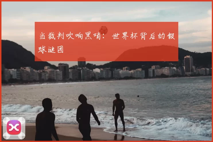 当裁判吹响黑哨：世界杯背后的假球谜团