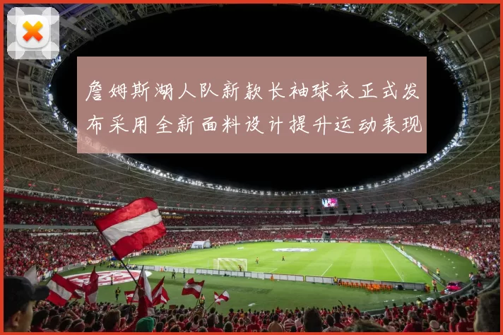 詹姆斯湖人队新款长袖球衣正式发布采用全新面料设计提升运动表现