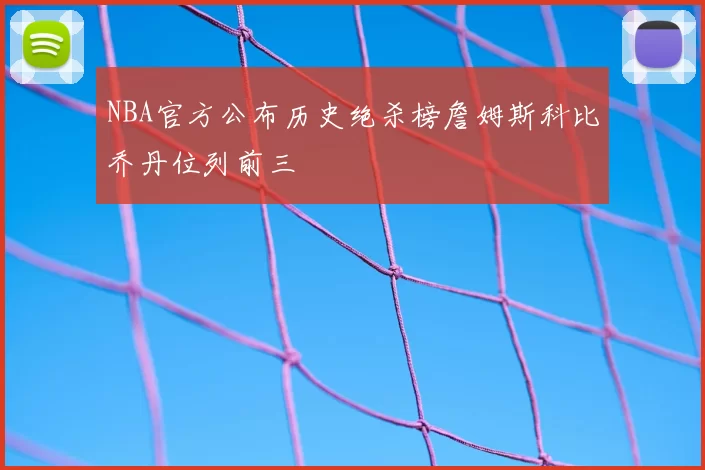 NBA官方公布历史绝杀榜詹姆斯科比乔丹位列前三