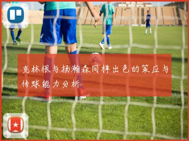 克林根与杨瀚森同样出色的策应与传球能力分析
