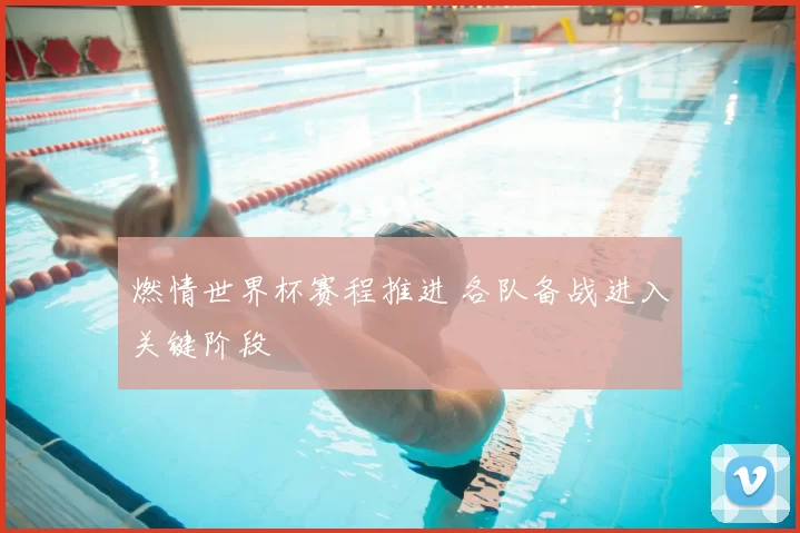 燃情世界杯赛程推进 各队备战进入关键阶段