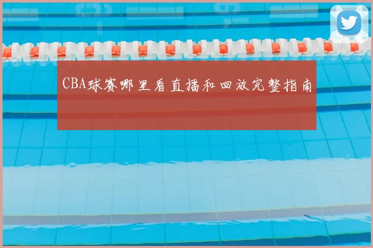 CBA球赛哪里看直播和回放完整指南