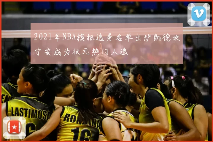 2021年NBA模拟选秀名单出炉凯德坎宁安成为状元热门人选