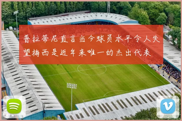普拉蒂尼直言当今球员水平令人失望梅西是近年来唯一的杰出代表