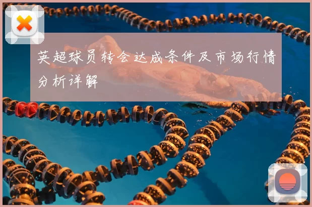 英超球员转会达成条件及市场行情分析详解
