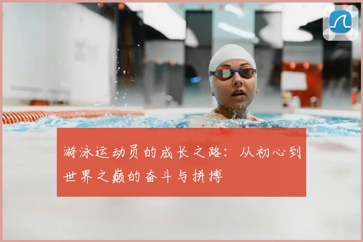游泳运动员的成长之路:从初心到世界之巅的奋斗与拼搏