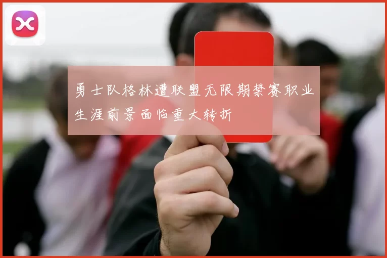 勇士队格林遭联盟无限期禁赛职业生涯前景面临重大转折