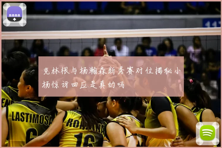 克林根与杨瀚森新秀赛对位揭秘小杨惊讶回应是真的吗