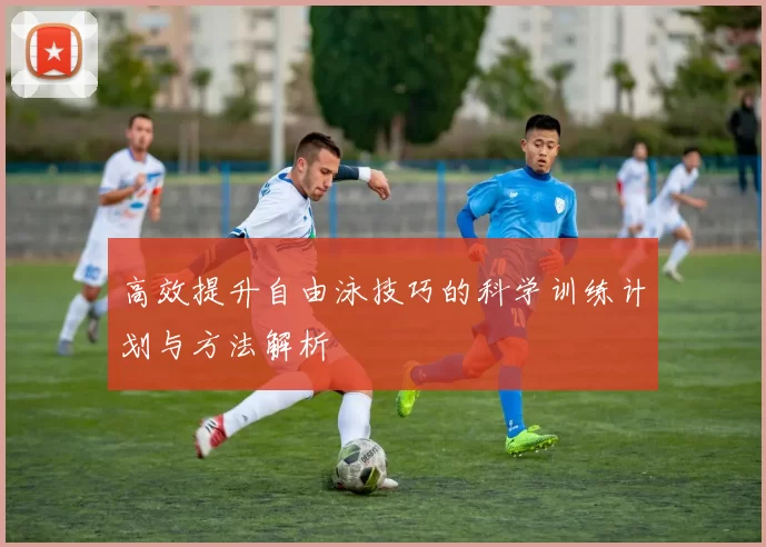 高效提升自由泳技巧的科学训练计划与方法解析
