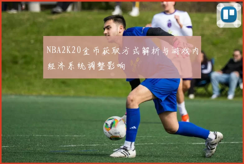 NBA2K20金币获取方式解析与游戏内经济系统调整影响