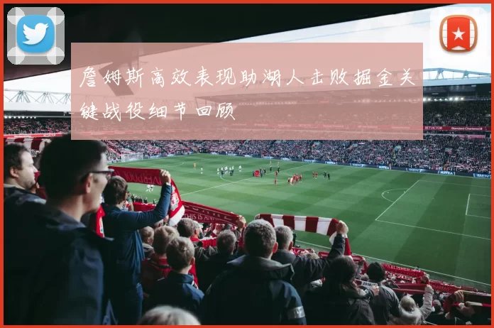 詹姆斯高效表现助湖人击败掘金关键战役细节回顾