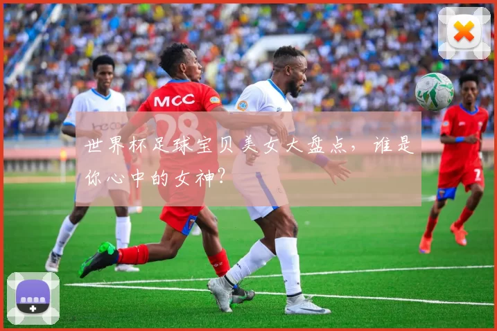 世界杯足球宝贝美女大盘点,谁是你心中的女神?