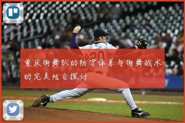重庆街舞队的防守体系与街舞战术的完美结合探讨