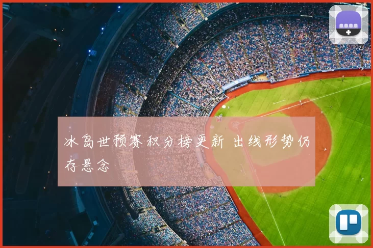 冰岛世预赛积分榜更新 出线形势仍存悬念