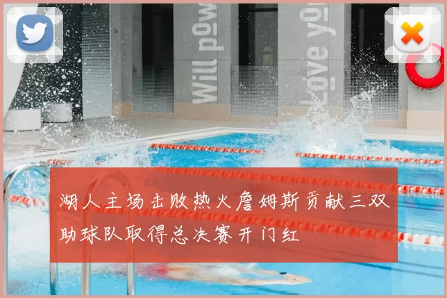 湖人主场击败热火詹姆斯贡献三双助球队取得总决赛开门红