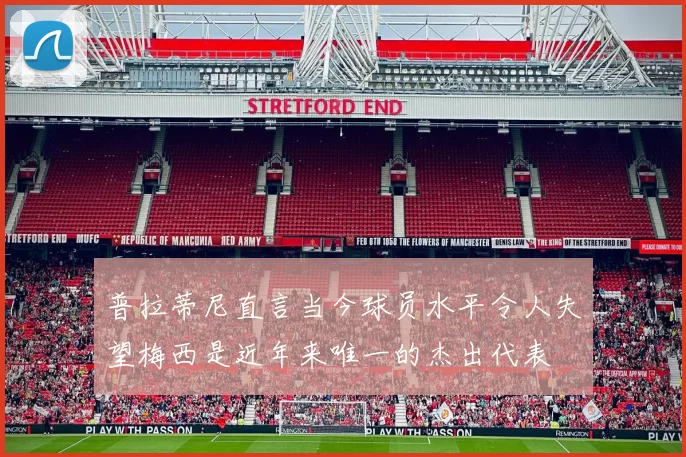 普拉蒂尼直言当今球员水平令人失望梅西是近年来唯一的杰出代表