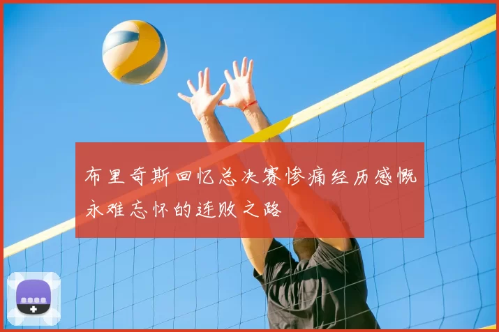 布里奇斯回忆总决赛惨痛经历感慨永难忘怀的连败之路